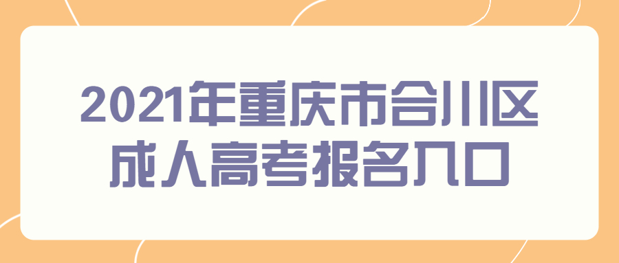 2021年重庆市合川区成人高考报名入口