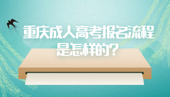 重庆成人高考报名流程是怎样的?