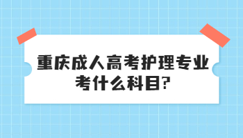 重庆成人高考护理专业考什么科目?