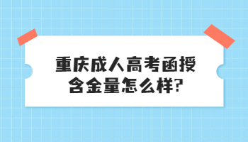 重庆成人高考函授含金量怎么样?
