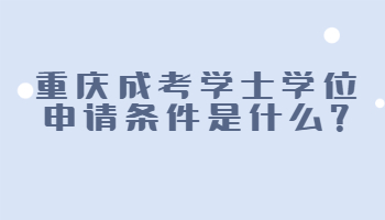 重庆成考学士学位申请条件是什么?