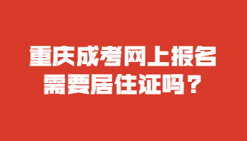 重庆成考网上报名需要居住证吗?