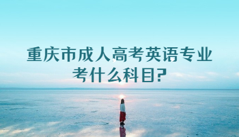 重庆市成人高考英语专业考什么科目?