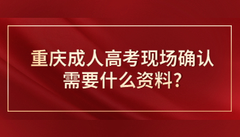 重庆成人高考现场确认需要什么资料?