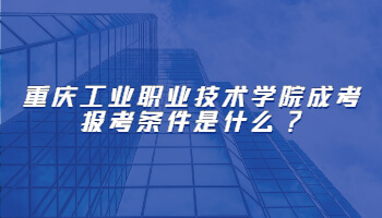 重庆工业职业技术学院成考报考条件是什么?