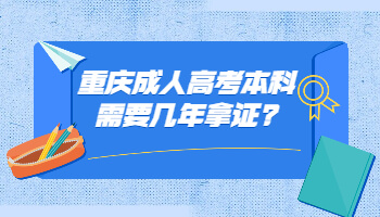 重庆成人高考本科需要几年拿证?