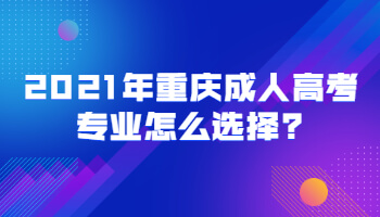 2021年重庆成人高考专业怎么选择?