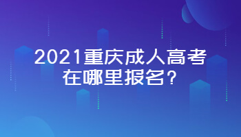 2021重庆成人高考在哪里报名?