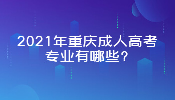 2021年重庆成人高考专业有哪些?