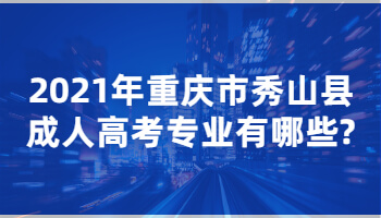 2021年重庆市秀山县成人高考专业有哪些?