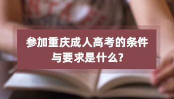 参加重庆成人高考的条件与要求是什么?