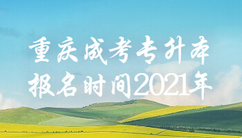 重庆成考专升本报名时间2021年