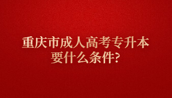 重庆市成人高考专升本要什么条件?