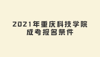 2021年重庆科技学院成考报名条件