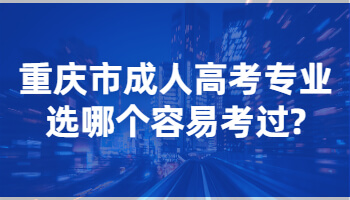 重庆市成人高考专业选哪个容易考过?
