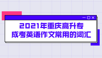 2021年重庆高升专成考英语作文常用的词汇