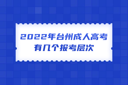 2022年台州成人高考有几个报考层次?