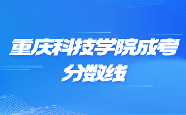 2023年重庆科技学院成考录取分数线