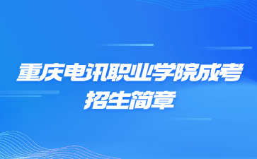 2022年重庆电讯职业学院成人高考招生简章