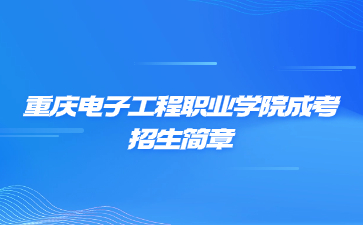 2022年重庆电子工程职业学院成人高考招生简章