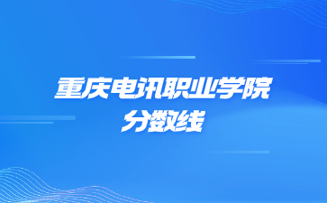 2022年重庆电讯职业学院成考录取分数线